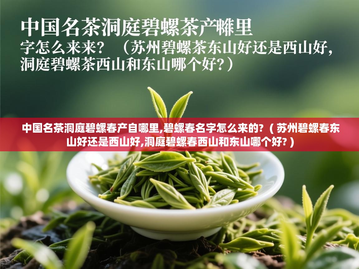 详细阅读: 中国名茶洞庭碧螺春产自哪里,碧螺春名字怎么来的?  ( 苏州碧螺春东山好还是西山好,洞庭碧螺春西山和东山哪个好? )  中国名茶洞庭碧螺春产自哪里,碧螺春名字怎么来的?  ( 苏州碧螺春东山好还是西山好,洞庭碧螺春西山和东山哪个好? )