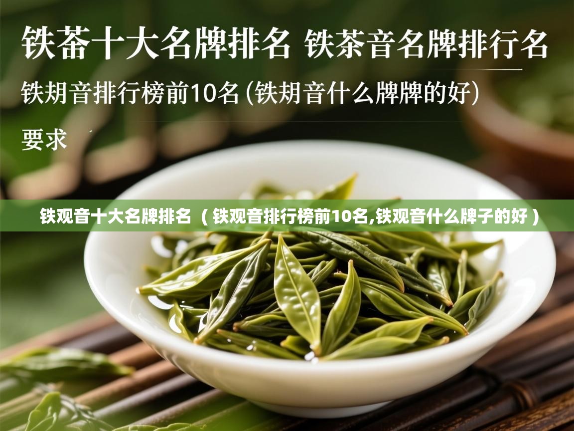 铁观音十大名牌排名  ( 铁观音排行榜前10名,铁观音什么牌子的好 )  铁观音十大名牌排名  ( 铁观音排行榜前10名,铁观音什么牌子的好 )