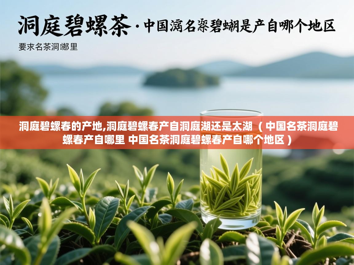 洞庭碧螺春的产地,洞庭碧螺春产自洞庭湖还是太湖  ( 中国名茶洞庭碧螺春产自哪里 中国名茶洞庭碧螺春产自哪个地区 )  洞庭碧螺春的产地,洞庭碧螺春产自洞庭湖还是太湖  ( 中国名茶洞庭碧螺春产自哪里 中国名茶洞庭碧螺春产自哪个地区 )