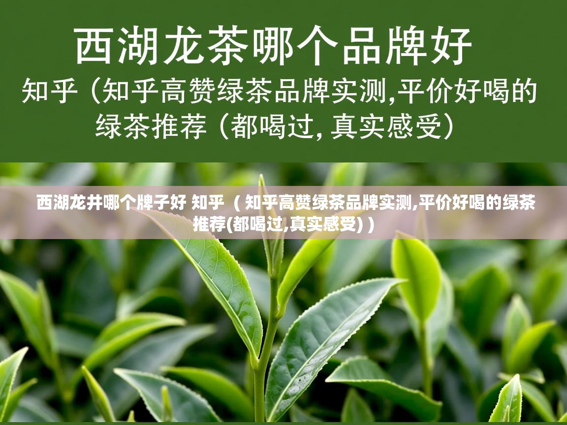 西湖龙井哪个牌子好 知乎  ( 知乎高赞绿茶品牌实测,平价好喝的绿茶推荐(都喝过,真实感受) )  西湖龙井哪个牌子好 知乎  ( 知乎高赞绿茶品牌实测,平价好喝的绿茶推荐(都喝过,真实感受) )