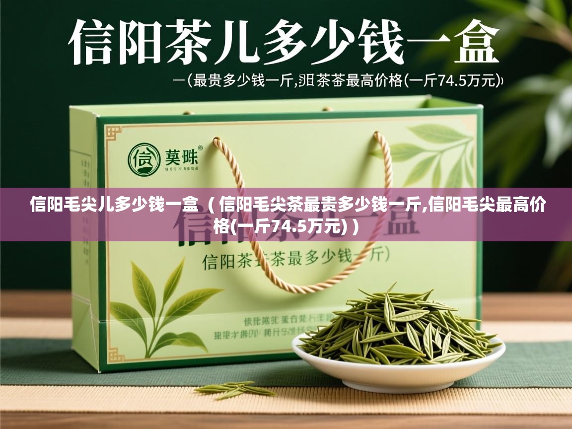 信阳毛尖儿多少钱一盒  ( 信阳毛尖茶最贵多少钱一斤,信阳毛尖最高价格(一斤74.5万元) )  信阳毛尖儿多少钱一盒  ( 信阳毛尖茶最贵多少钱一斤,信阳毛尖最高价格(一斤74.5万元) )