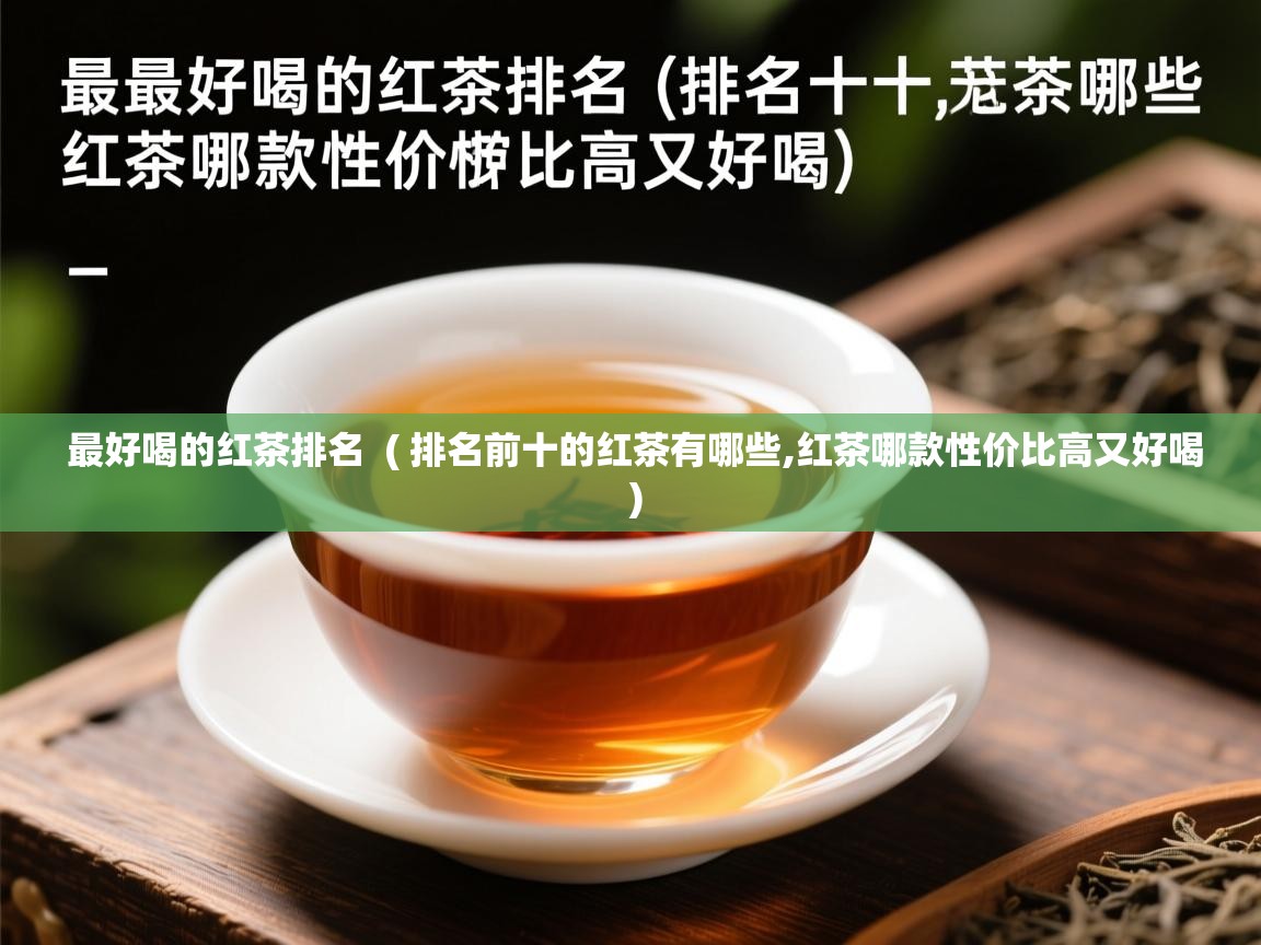 最好喝的红茶排名  ( 排名前十的红茶有哪些,红茶哪款性价比高又好喝 )  最好喝的红茶排名  ( 排名前十的红茶有哪些,红茶哪款性价比高又好喝 )