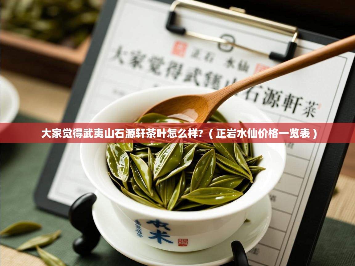 大家觉得武夷山石源轩茶叶怎么样?  ( 正岩水仙价格一览表 )  大家觉得武夷山石源轩茶叶怎么样?  ( 正岩水仙价格一览表 )