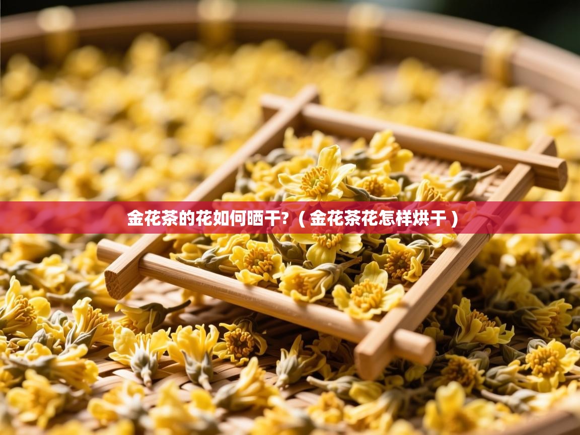 详细阅读: 金花茶的花如何晒干?  ( 金花茶花怎样烘干 )  金花茶的花如何晒干?  ( 金花茶花怎样烘干 )