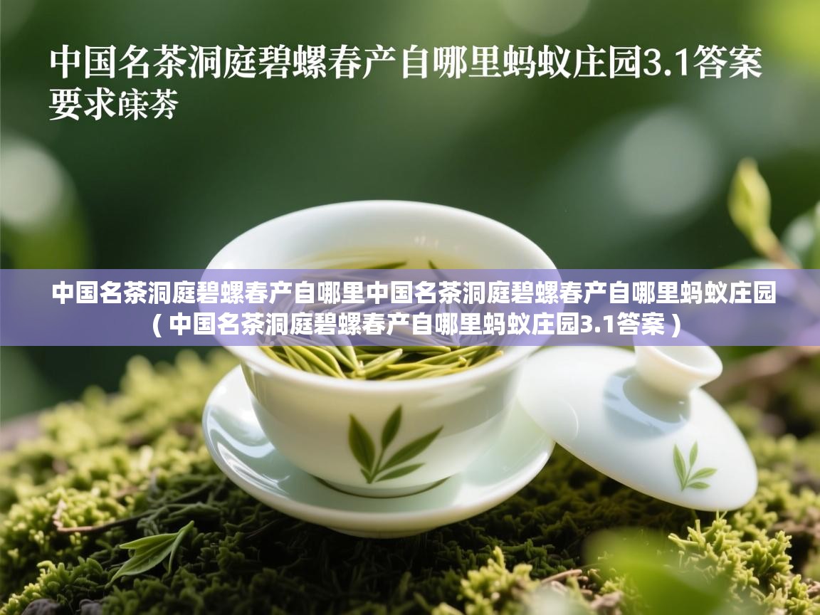 中国名茶洞庭碧螺春产自哪里中国名茶洞庭碧螺春产自哪里蚂蚁庄园  ( 中国名茶洞庭碧螺春产自哪里蚂蚁庄园3.1答案 )  中国名茶洞庭碧螺春产自哪里中国名茶洞庭碧螺春产自哪里蚂蚁庄园  ( 中国名茶洞庭碧螺春产自哪里蚂蚁庄园3.1答案 )