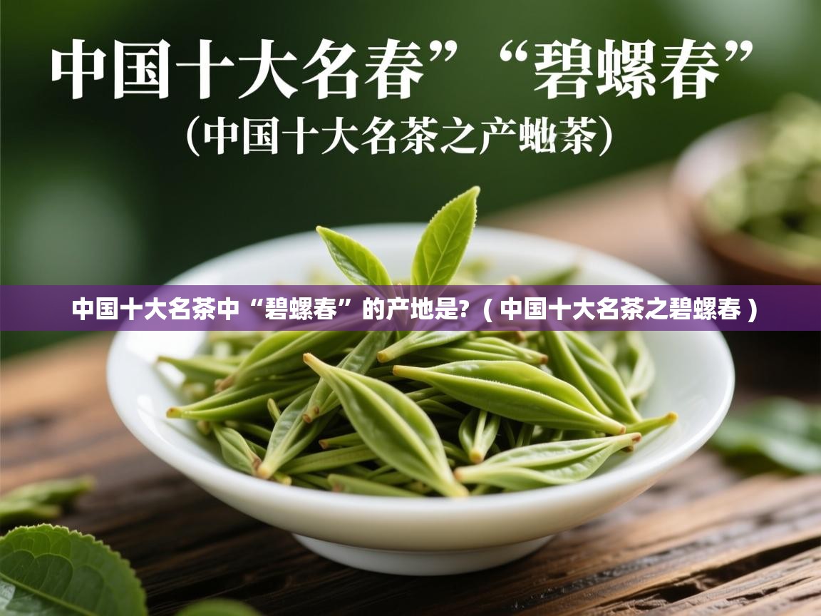 中国十大名茶中“碧螺春”的产地是?  ( 中国十大名茶之碧螺春 )  中国十大名茶中“碧螺春”的产地是?  ( 中国十大名茶之碧螺春 )