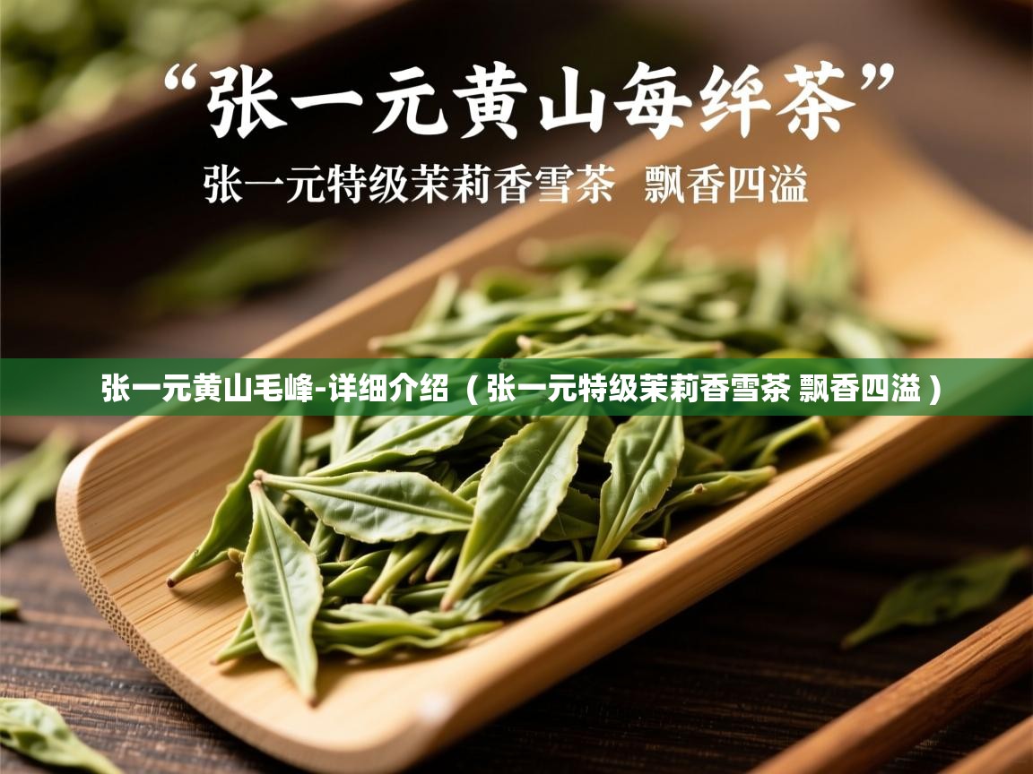 张一元黄山毛峰-详细介绍  ( 张一元特级茉莉香雪茶 飘香四溢 )  张一元黄山毛峰-详细介绍  ( 张一元特级茉莉香雪茶 飘香四溢 )