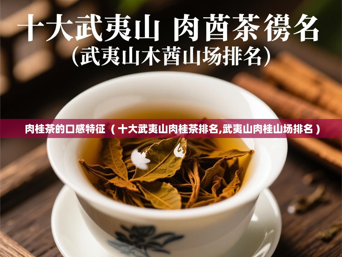 详细阅读: 肉桂茶的口感特征  ( 十大武夷山肉桂茶排名,武夷山肉桂山场排名 )  肉桂茶的口感特征  ( 十大武夷山肉桂茶排名,武夷山肉桂山场排名 )