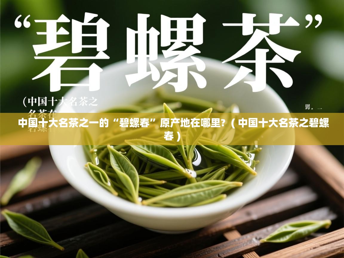  中国十大名茶之一的“碧螺春”原产地在哪里?  ( 中国十大名茶之碧螺春 )