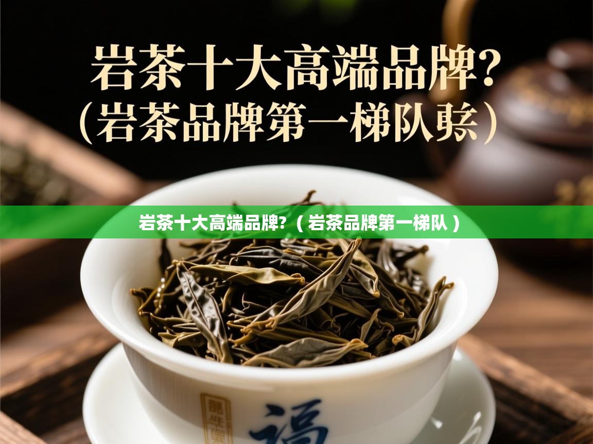 岩茶十大高端品牌?  ( 岩茶品牌第一梯队 )  岩茶十大高端品牌?  ( 岩茶品牌第一梯队 )