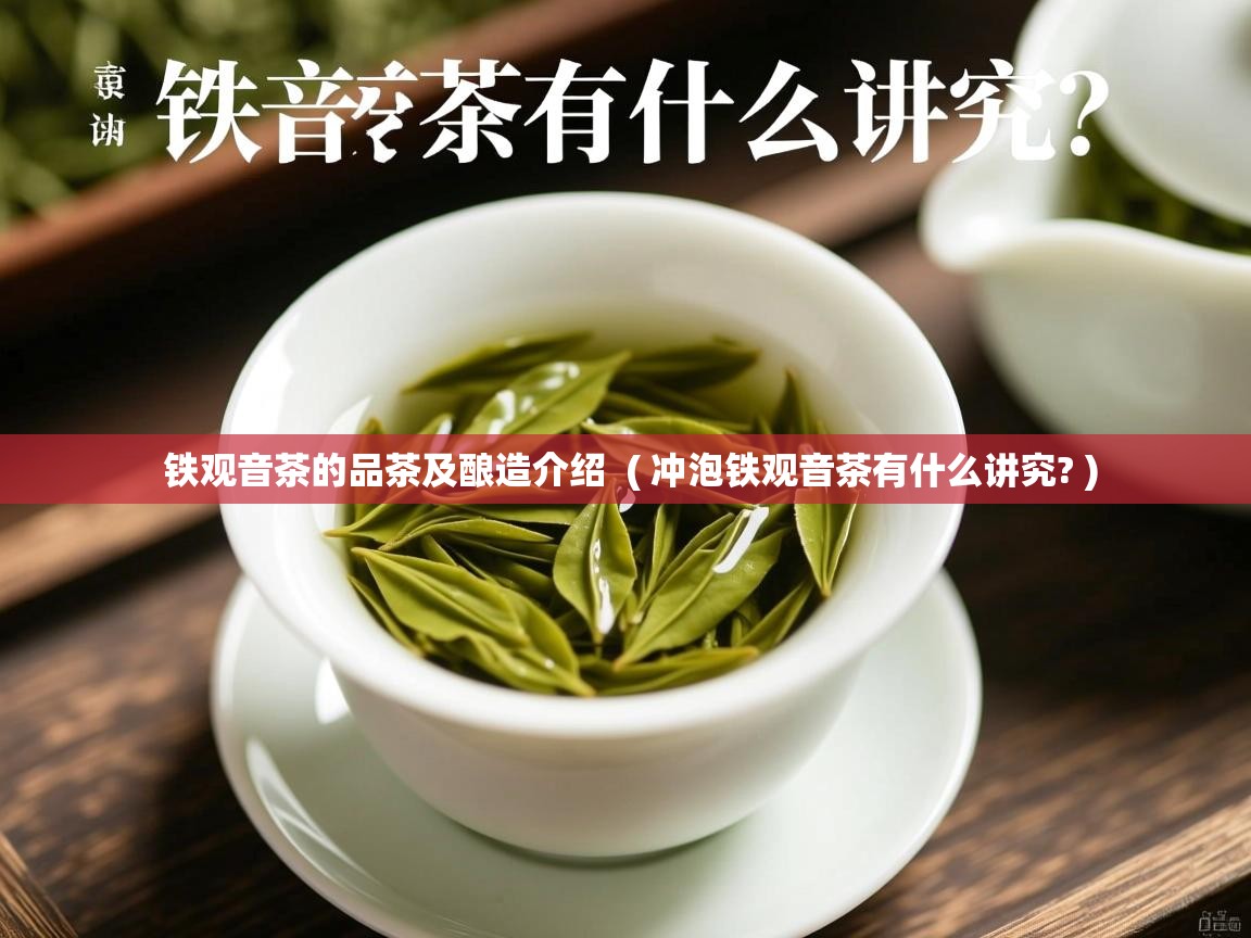 铁观音茶的品茶及酿造介绍  ( 冲泡铁观音茶有什么讲究? )  铁观音茶的品茶及酿造介绍  ( 冲泡铁观音茶有什么讲究? )
