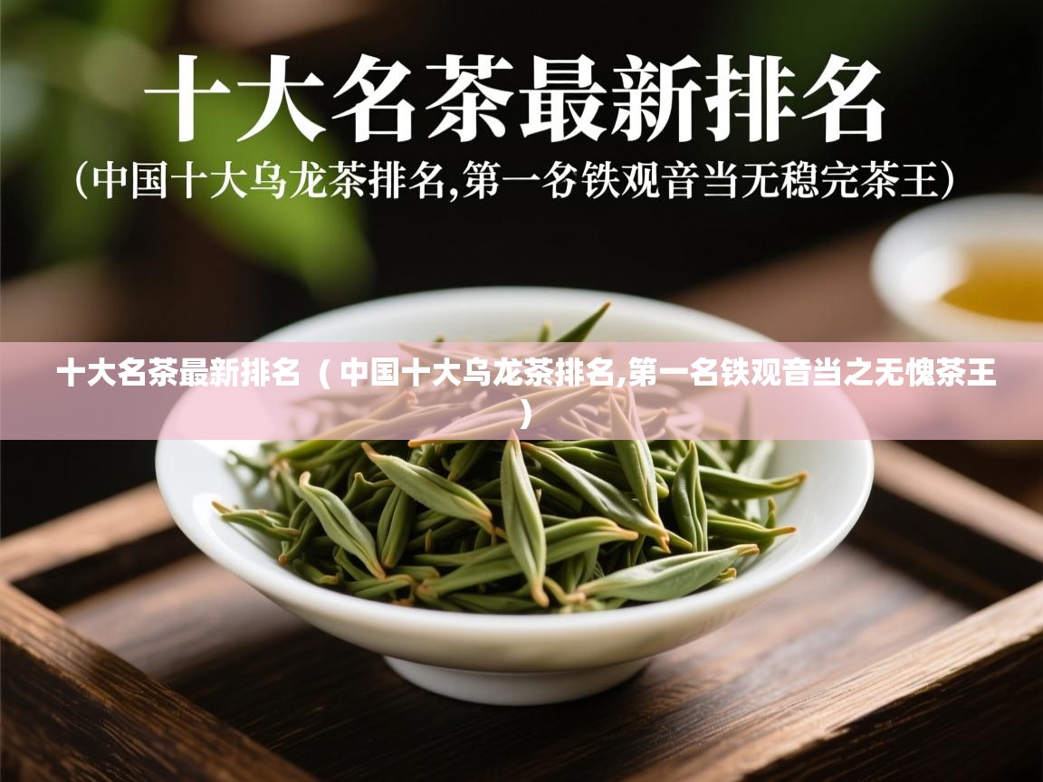 详细阅读: 十大名茶最新排名  ( 中国十大乌龙茶排名,第一名铁观音当之无愧茶王 )  十大名茶最新排名  ( 中国十大乌龙茶排名,第一名铁观音当之无愧茶王 )