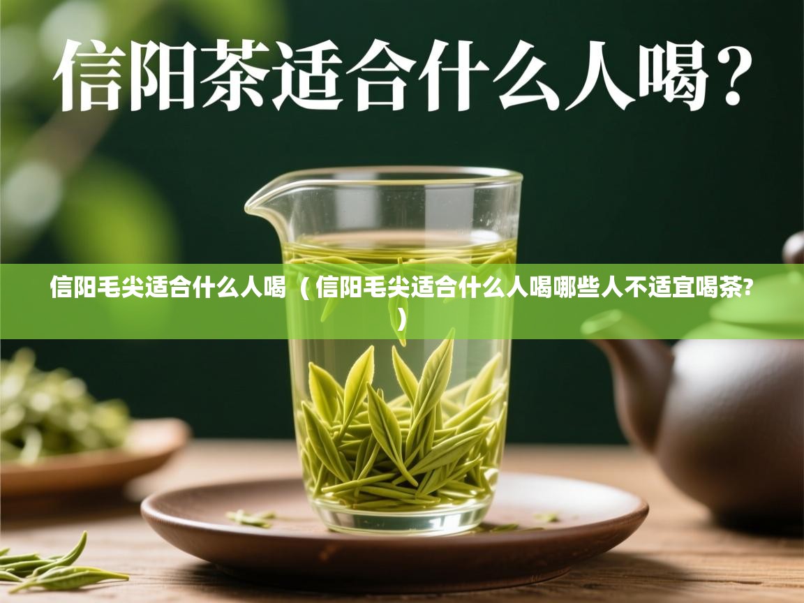  信阳毛尖适合什么人喝  ( 信阳毛尖适合什么人喝哪些人不适宜喝茶? )