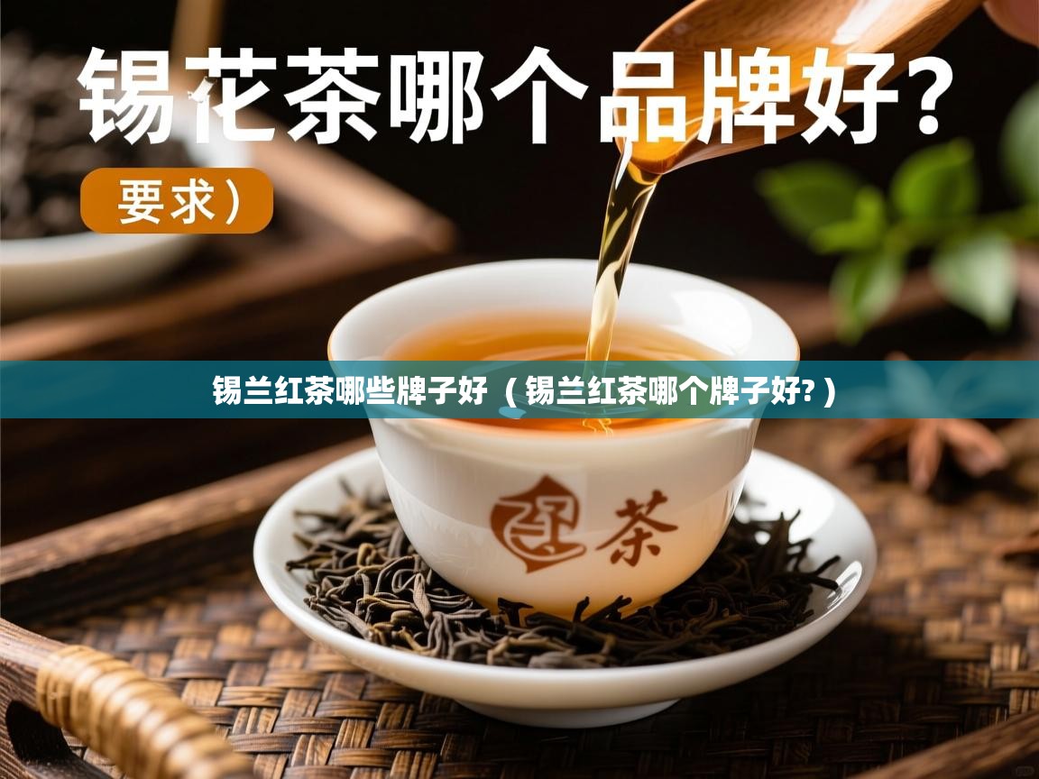 锡兰红茶哪些牌子好  ( 锡兰红茶哪个牌子好? )  锡兰红茶哪些牌子好  ( 锡兰红茶哪个牌子好? )