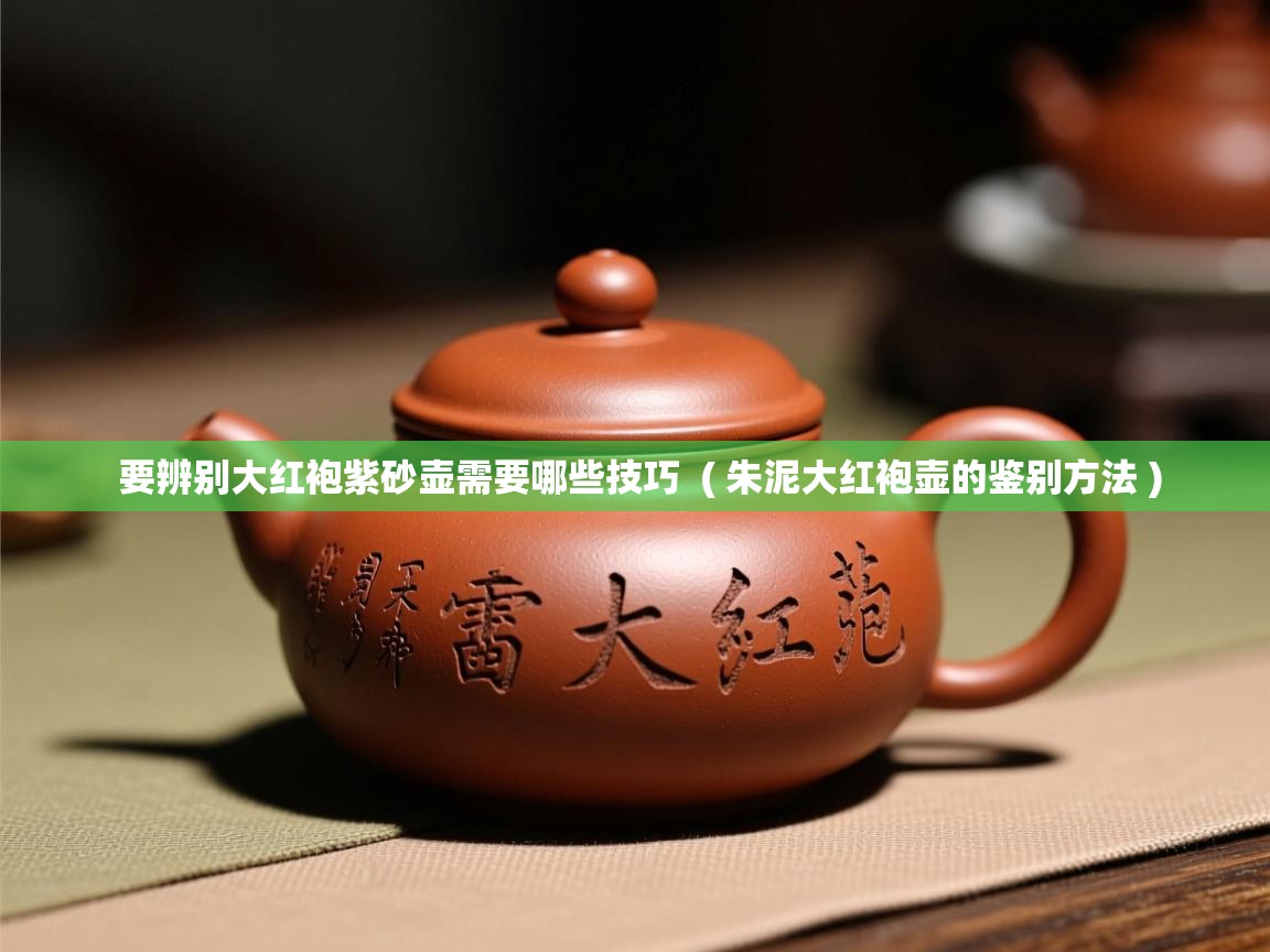  要辨别大红袍紫砂壶需要哪些技巧  ( 朱泥大红袍壶的鉴别方法 )