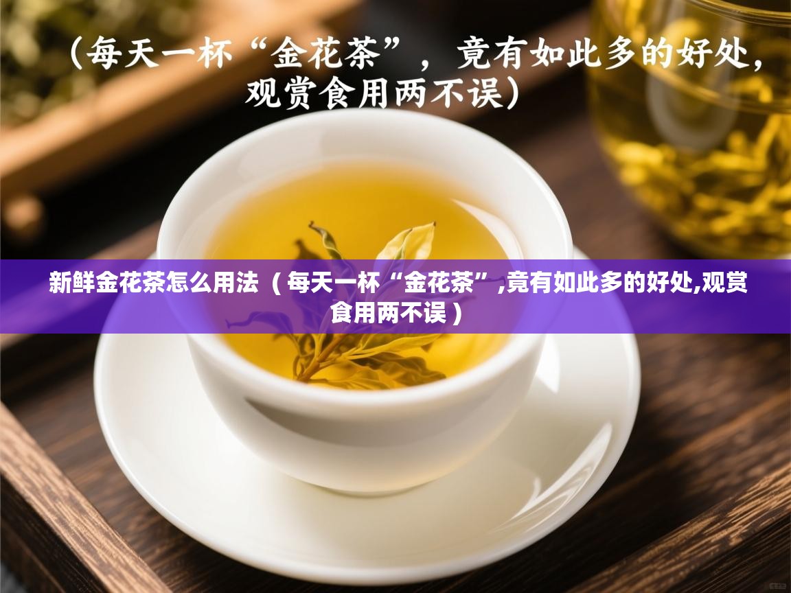 新鲜金花茶怎么用法  ( 每天一杯“金花茶”,竟有如此多的好处,观赏食用两不误 )  新鲜金花茶怎么用法  ( 每天一杯“金花茶”,竟有如此多的好处,观赏食用两不误 )