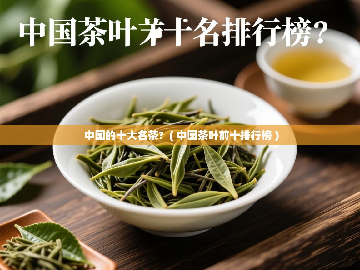 详细阅读: 中国的十大名茶?  ( 中国茶叶前十排行榜 )  中国的十大名茶?  ( 中国茶叶前十排行榜 )