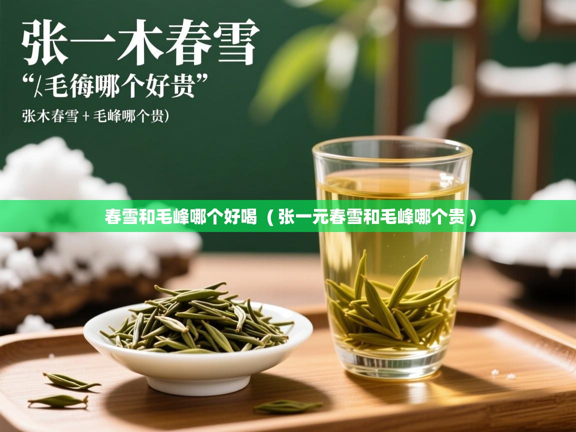 详细阅读: 春雪和毛峰哪个好喝  ( 张一元春雪和毛峰哪个贵 )  春雪和毛峰哪个好喝  ( 张一元春雪和毛峰哪个贵 )