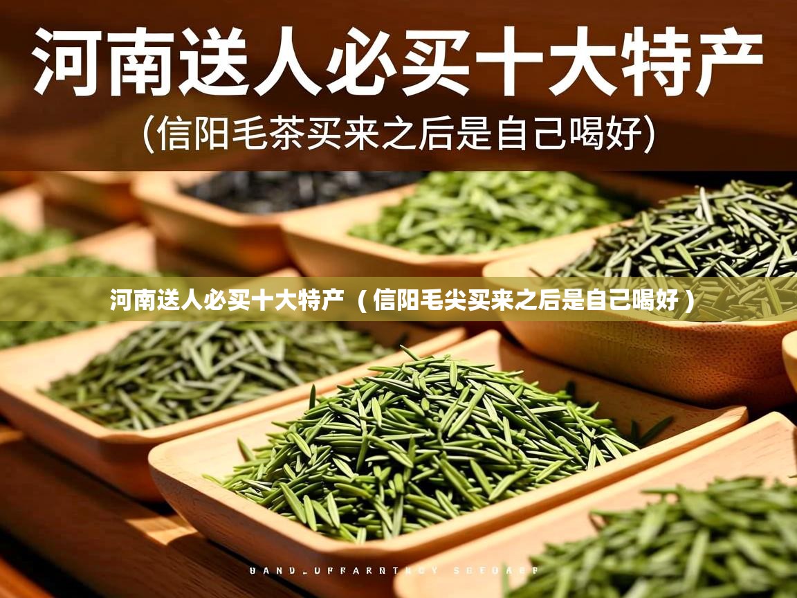 河南送人必买十大特产  ( 信阳毛尖买来之后是自己喝好 )