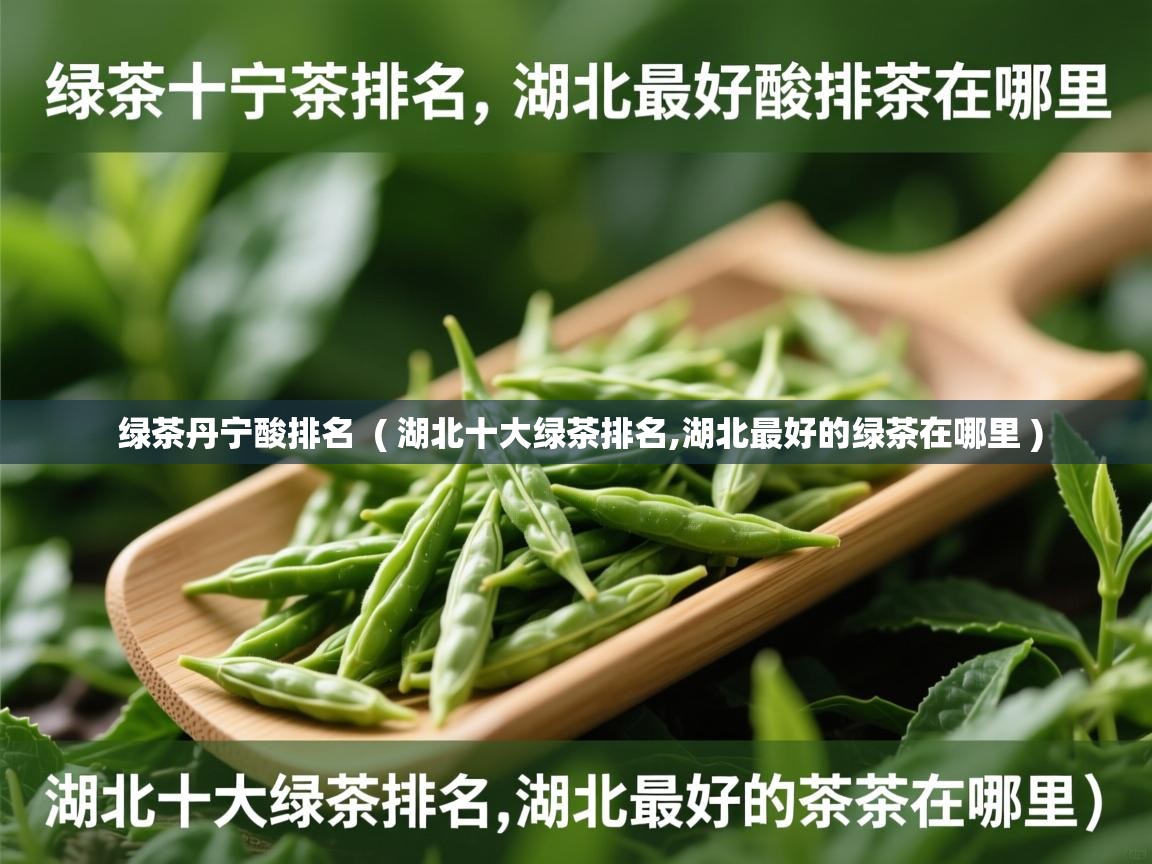  绿茶丹宁酸排名  ( 湖北十大绿茶排名,湖北最好的绿茶在哪里 )