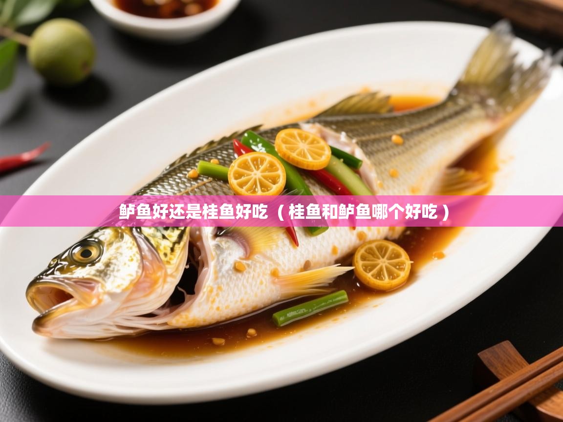  鲈鱼好还是桂鱼好吃  ( 桂鱼和鲈鱼哪个好吃 )