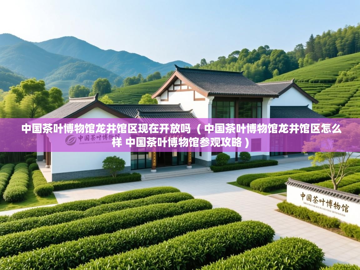 中国茶叶博物馆龙井馆区现在开放吗  ( 中国茶叶博物馆龙井馆区怎么样 中国茶叶博物馆参观攻略 )  中国茶叶博物馆龙井馆区现在开放吗  ( 中国茶叶博物馆龙井馆区怎么样 中国茶叶博物馆参观攻略 )