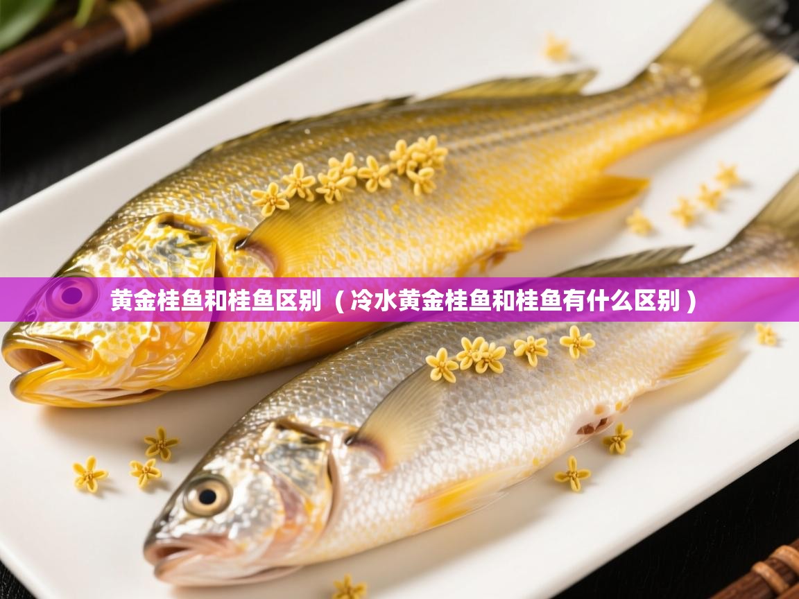  黄金桂鱼和桂鱼区别  ( 冷水黄金桂鱼和桂鱼有什么区别 )