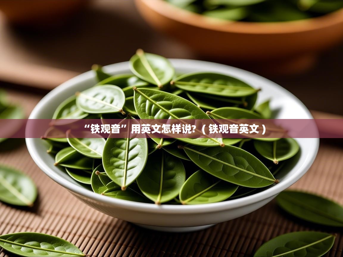 “铁观音”用英文怎样说?  ( 铁观音英文 )  “铁观音”用英文怎样说?  ( 铁观音英文 )