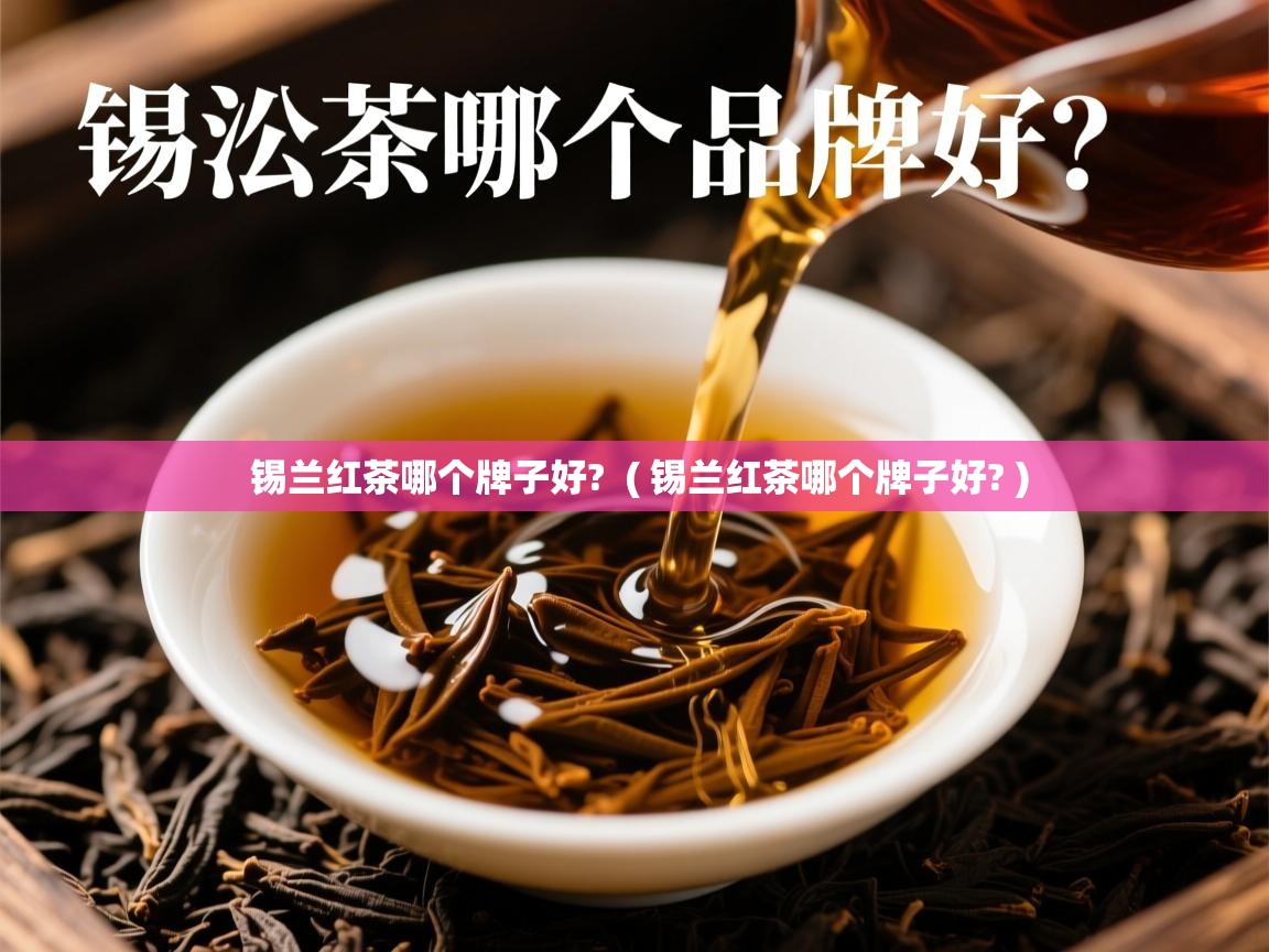 锡兰红茶哪个牌子好?  ( 锡兰红茶哪个牌子好? )  锡兰红茶哪个牌子好?  ( 锡兰红茶哪个牌子好? )