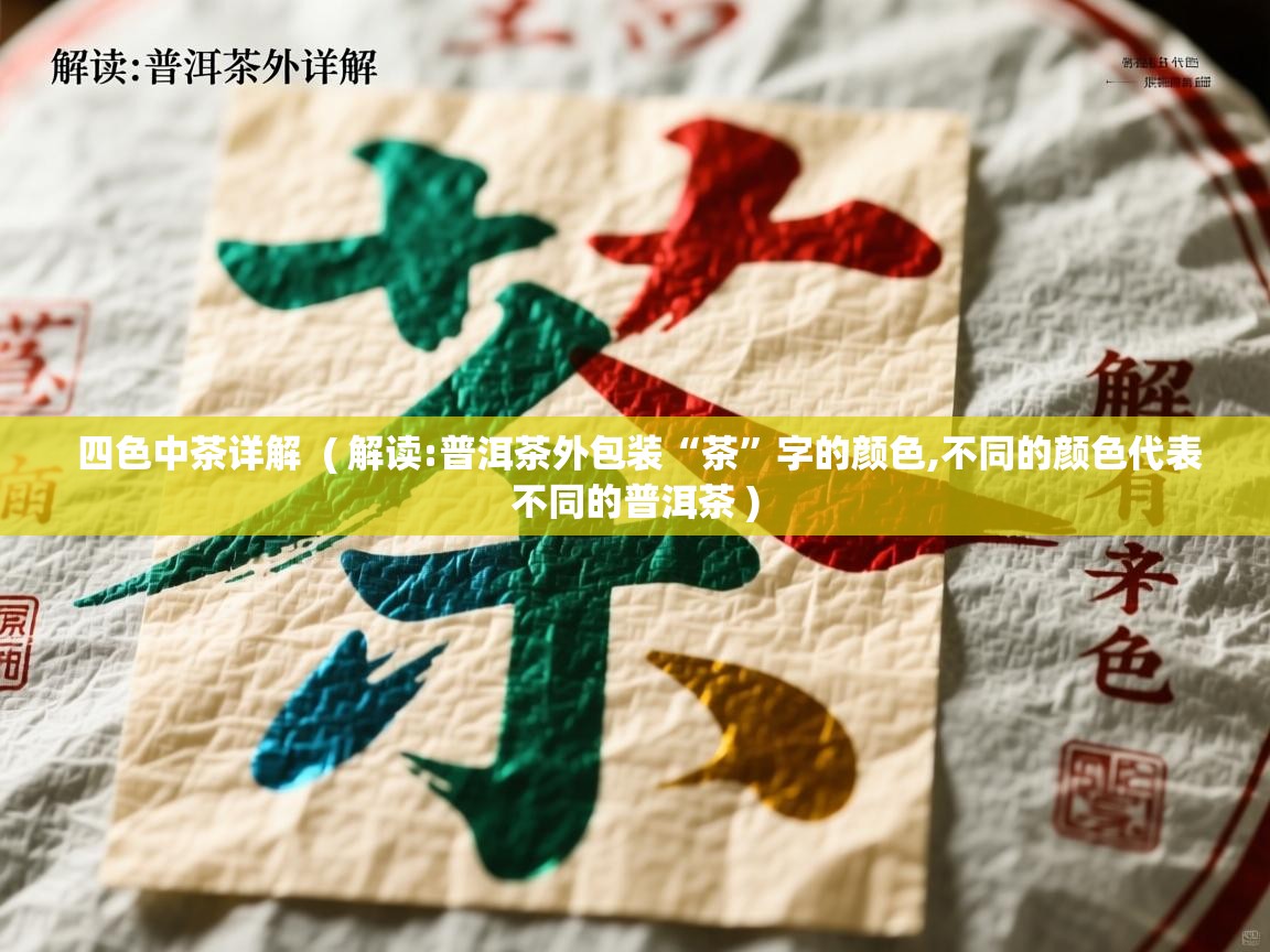 四色中茶详解  ( 解读:普洱茶外包装“茶”字的颜色,不同的颜色代表不同的普洱茶 )  四色中茶详解  ( 解读:普洱茶外包装“茶”字的颜色,不同的颜色代表不同的普洱茶 )