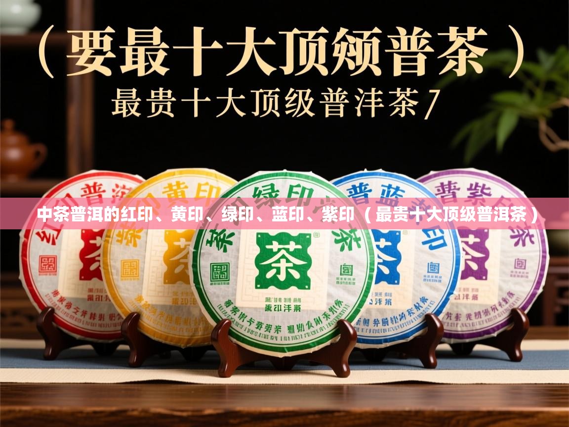 中茶普洱的红印、黄印、绿印、蓝印、紫印  ( 最贵十大顶级普洱茶 )  中茶普洱的红印、黄印、绿印、蓝印、紫印  ( 最贵十大顶级普洱茶 )