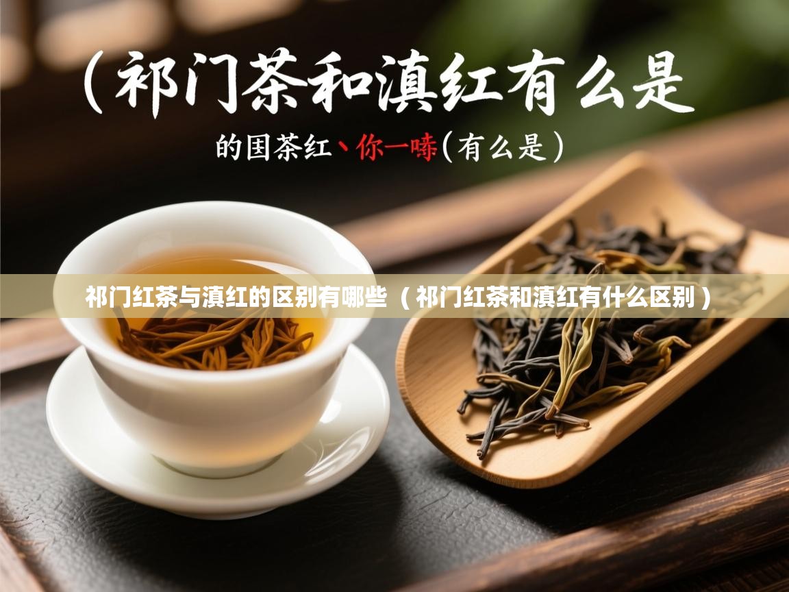 详细阅读: 祁门红茶与滇红的区别有哪些  ( 祁门红茶和滇红有什么区别 )  祁门红茶与滇红的区别有哪些  ( 祁门红茶和滇红有什么区别 )