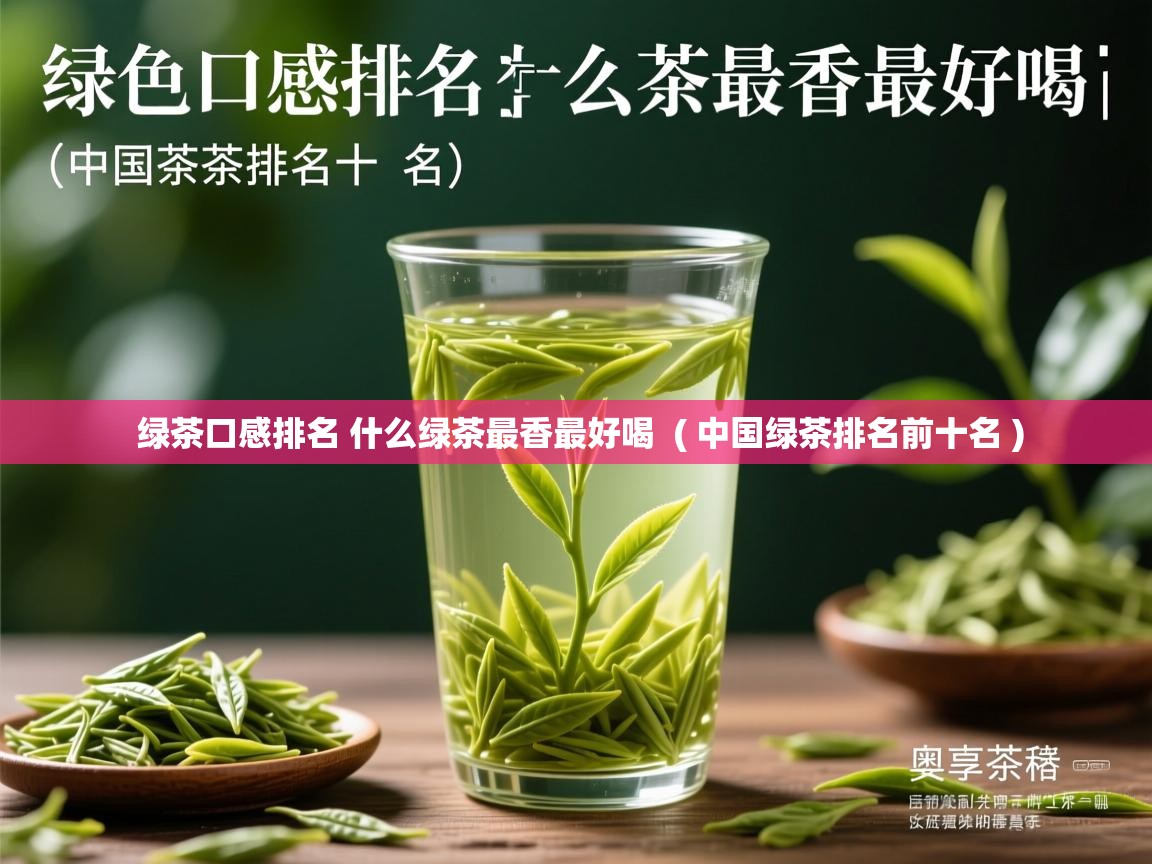 绿茶口感排名 什么绿茶最香最好喝  ( 中国绿茶排名前十名 )  绿茶口感排名 什么绿茶最香最好喝  ( 中国绿茶排名前十名 )