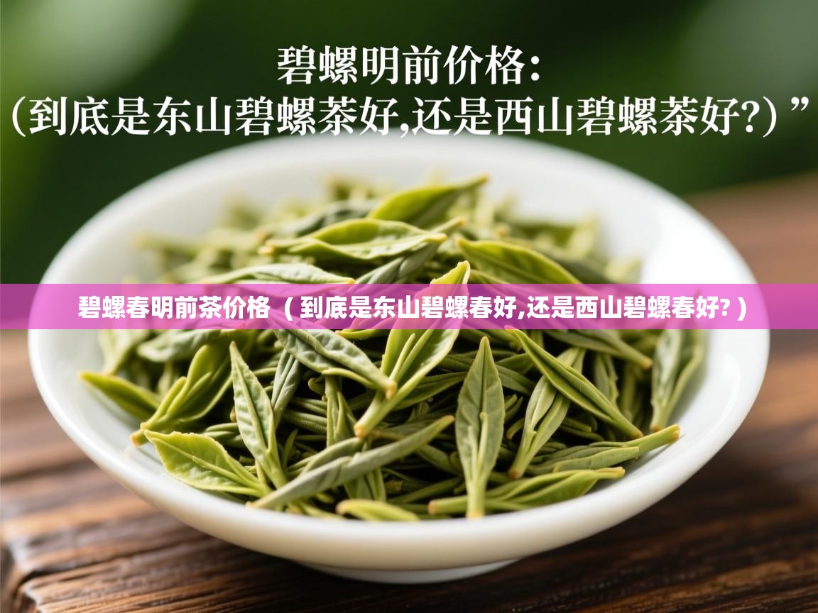  碧螺春明前茶价格  ( 到底是东山碧螺春好,还是西山碧螺春好? )