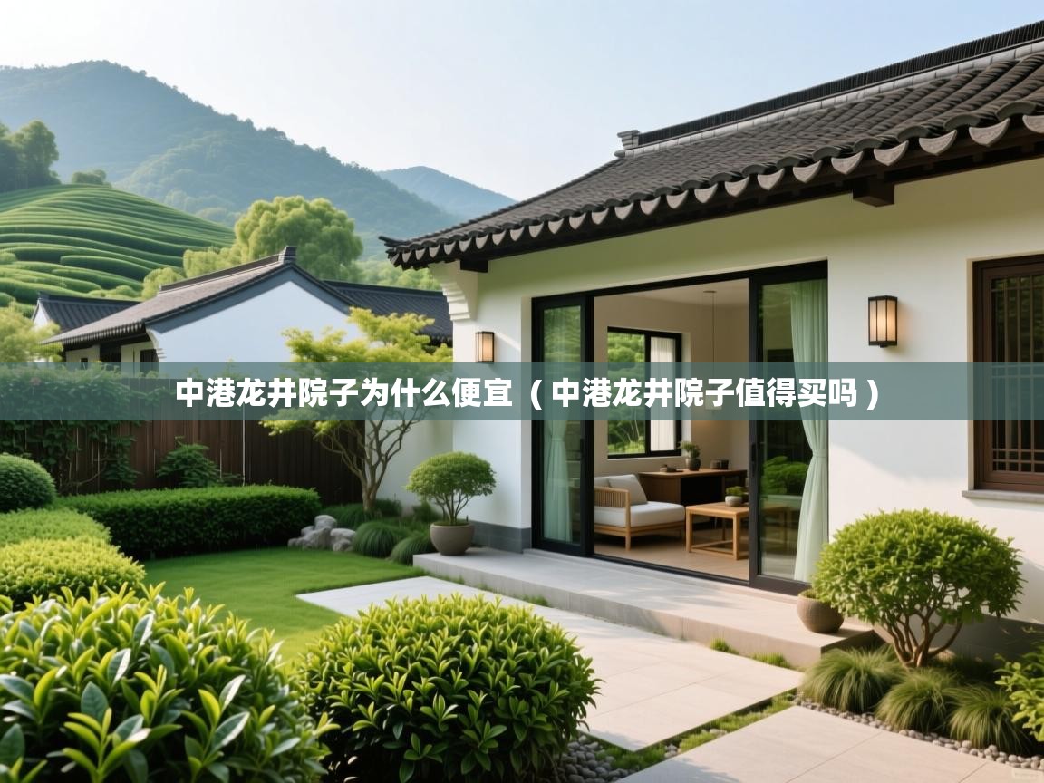  中港龙井院子为什么便宜  ( 中港龙井院子值得买吗 )