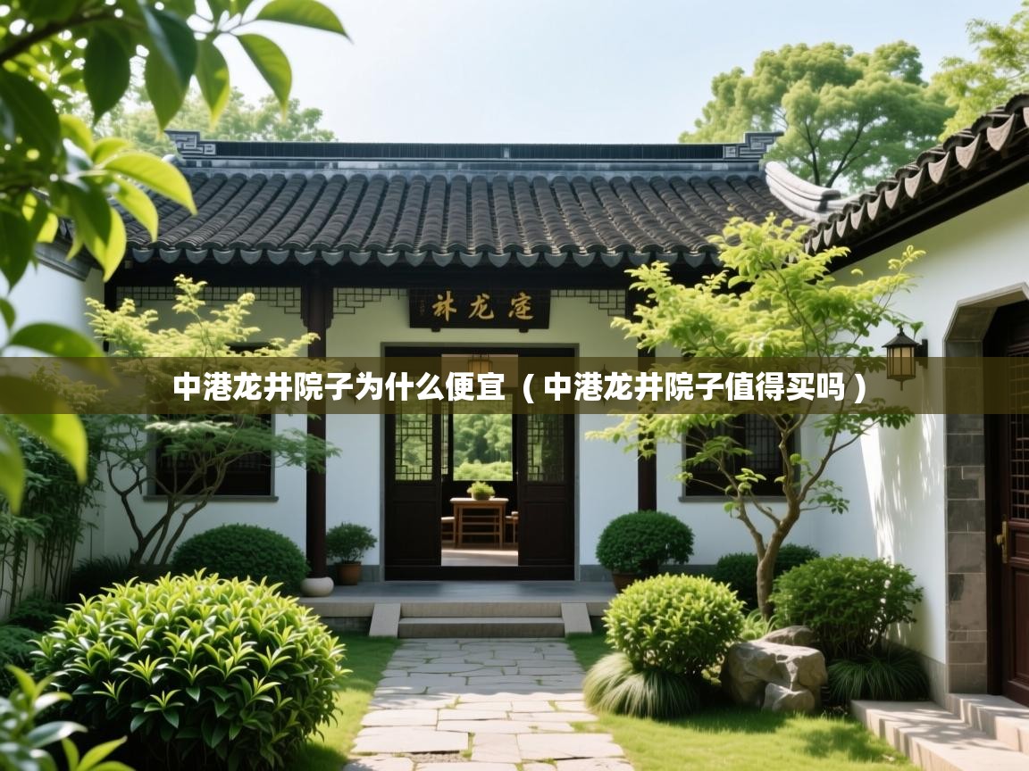 中港龙井院子为什么便宜  ( 中港龙井院子值得买吗 )  中港龙井院子为什么便宜  ( 中港龙井院子值得买吗 )