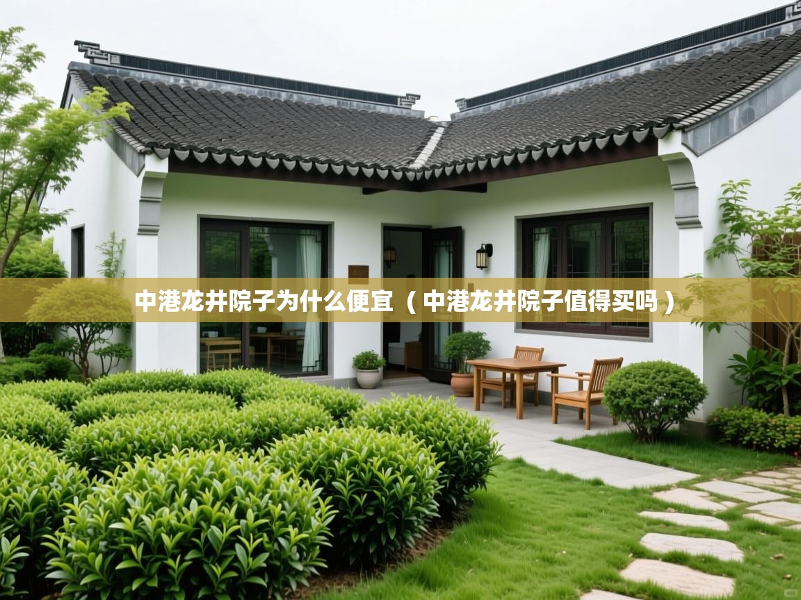 中港龙井院子为什么便宜  ( 中港龙井院子值得买吗 )  中港龙井院子为什么便宜  ( 中港龙井院子值得买吗 )