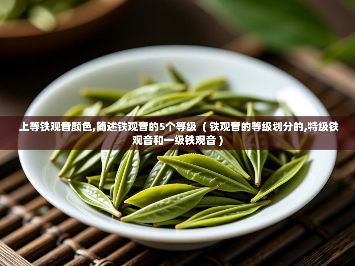 上等铁观音颜色,简述铁观音的5个等级  ( 铁观音的等级划分的,特级铁观音和一级铁观音 )  上等铁观音颜色,简述铁观音的5个等级  ( 铁观音的等级划分的,特级铁观音和一级铁观音 )