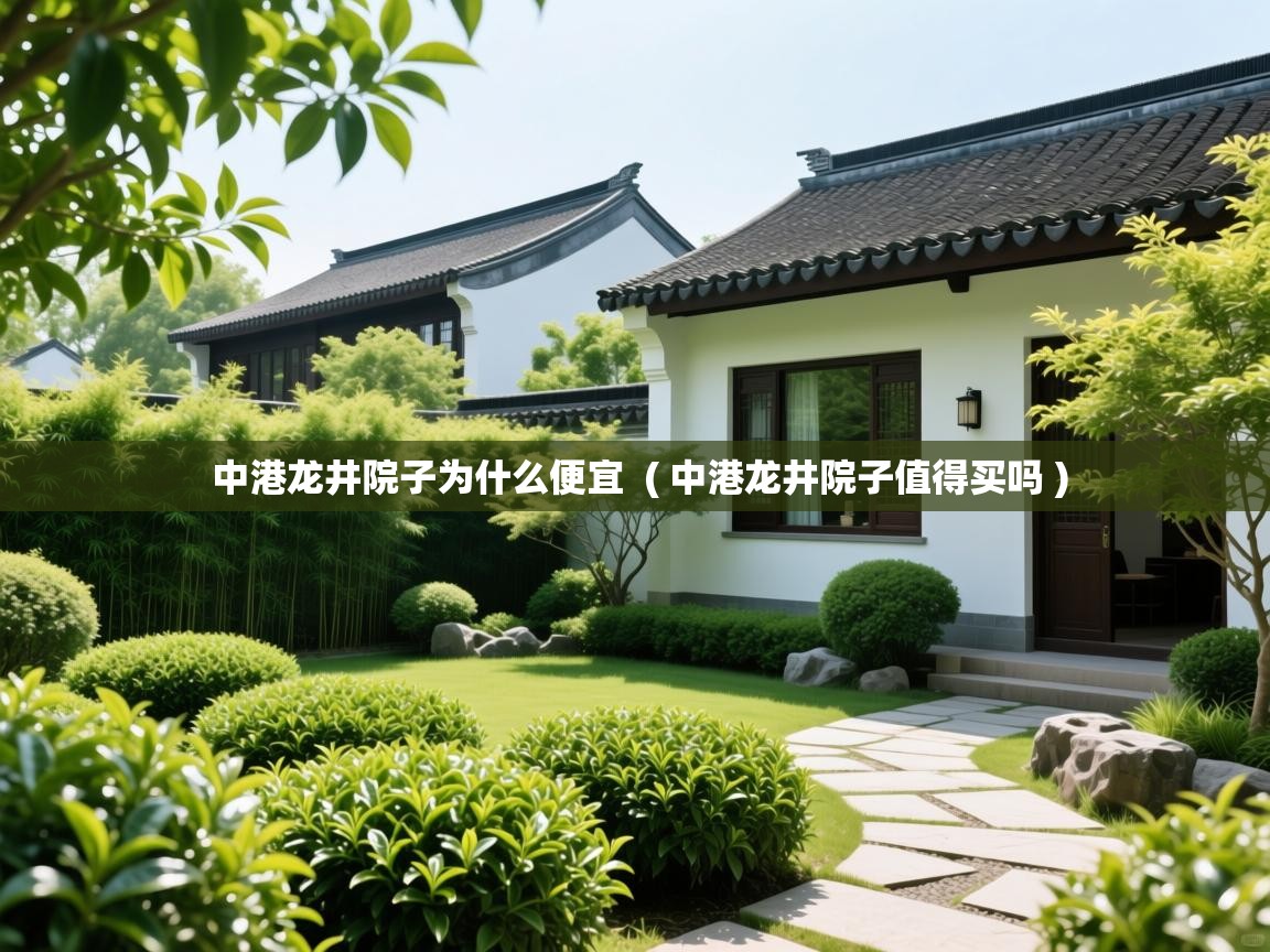 中港龙井院子为什么便宜  ( 中港龙井院子值得买吗 )  中港龙井院子为什么便宜  ( 中港龙井院子值得买吗 )