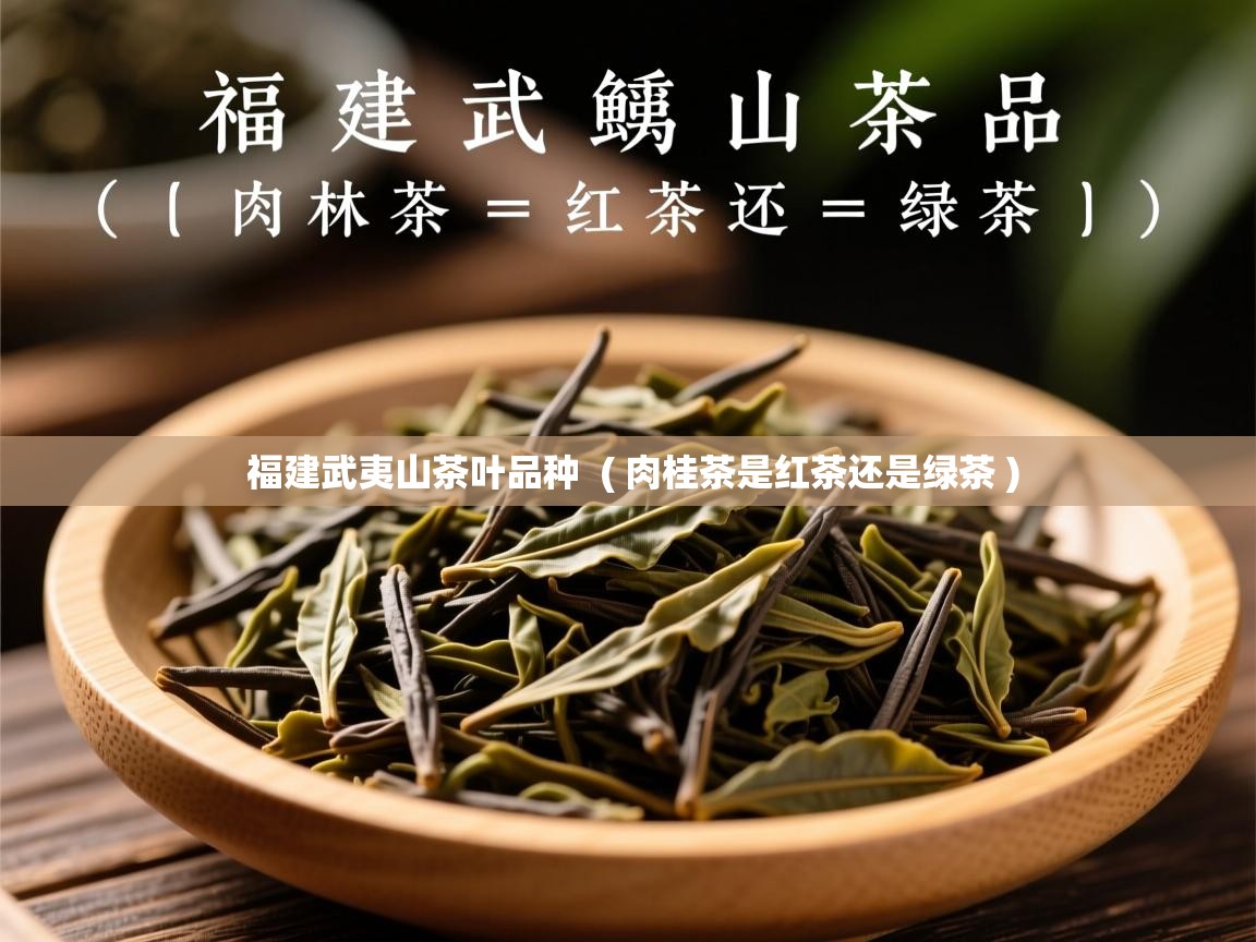 详细阅读: 福建武夷山茶叶品种  ( 肉桂茶是红茶还是绿茶 )  福建武夷山茶叶品种  ( 肉桂茶是红茶还是绿茶 )