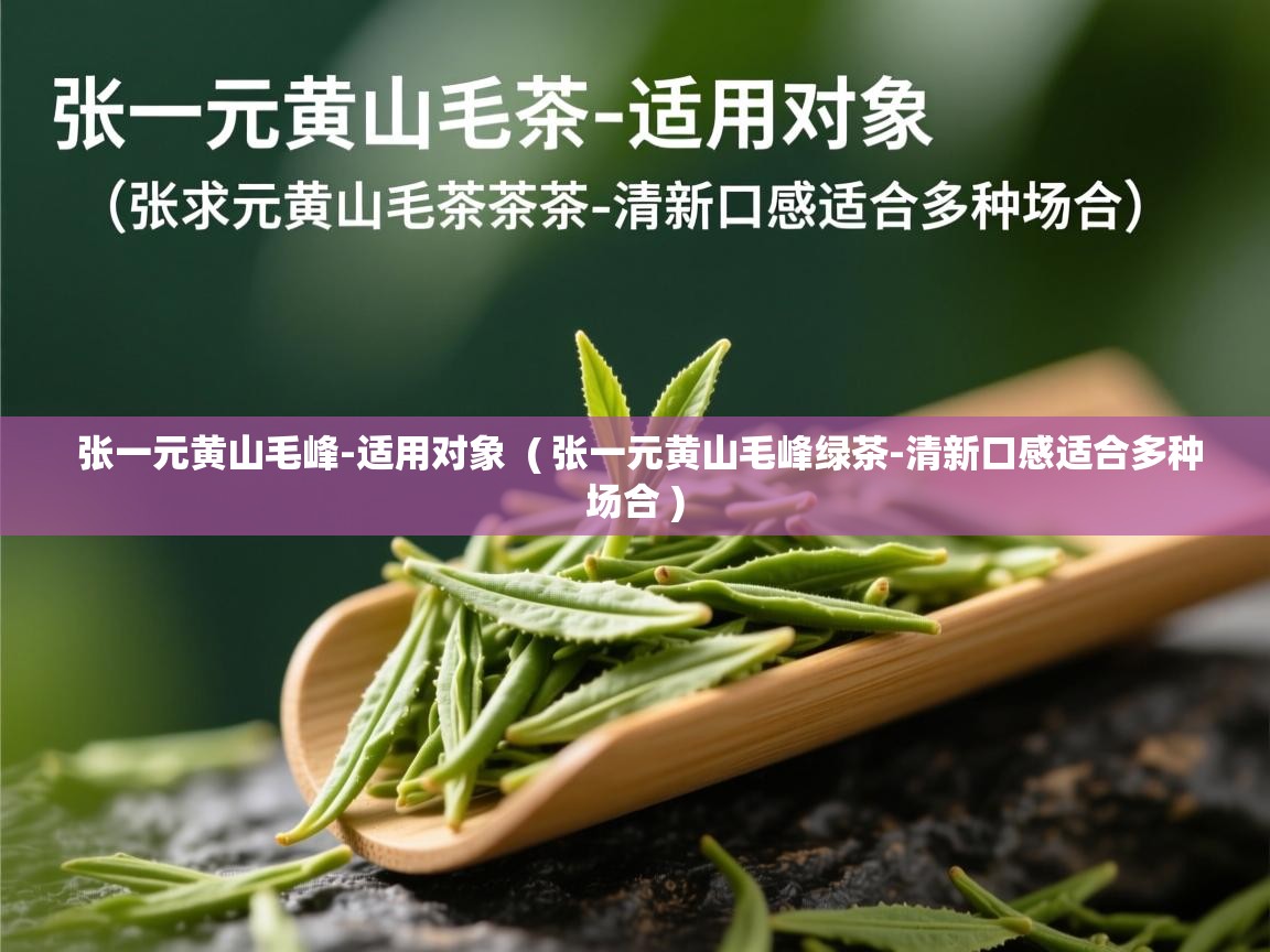 张一元黄山毛峰-适用对象  ( 张一元黄山毛峰绿茶-清新口感适合多种场合 )  张一元黄山毛峰-适用对象  ( 张一元黄山毛峰绿茶-清新口感适合多种场合 )