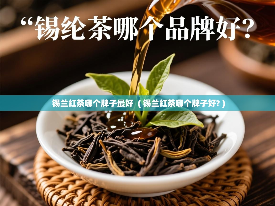 锡兰红茶哪个牌子最好  ( 锡兰红茶哪个牌子好? )  锡兰红茶哪个牌子最好  ( 锡兰红茶哪个牌子好? )