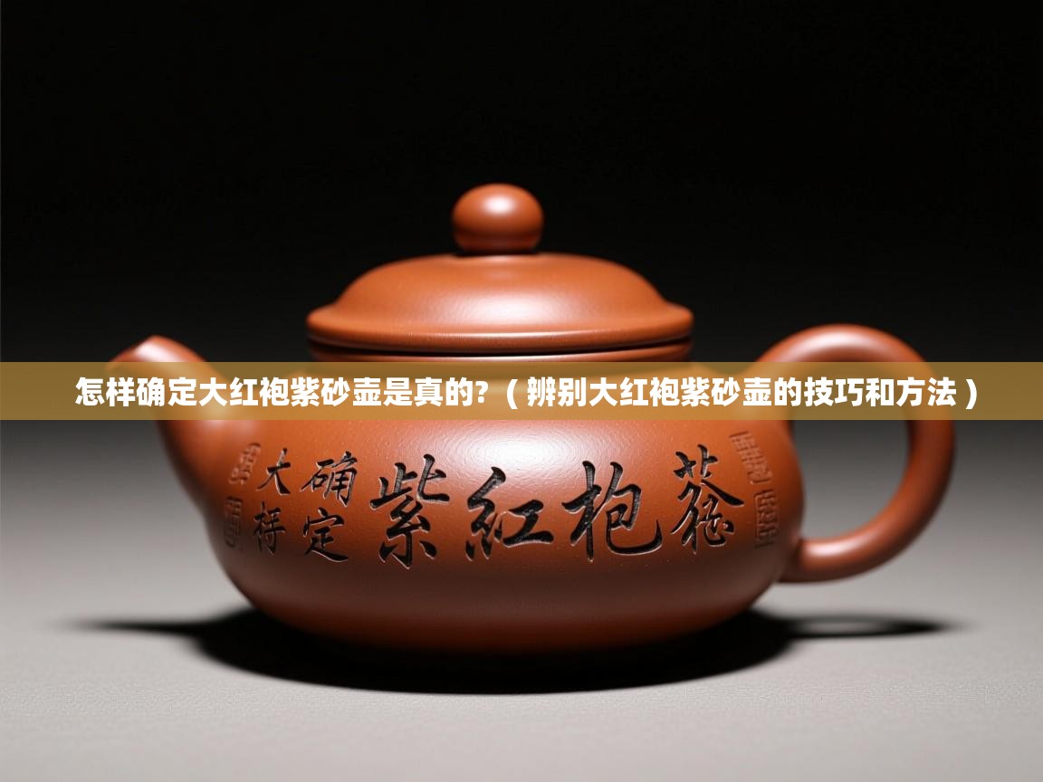  怎样确定大红袍紫砂壶是真的?  ( 辨别大红袍紫砂壶的技巧和方法 )