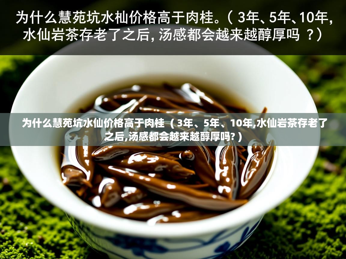  为什么慧苑坑水仙价格高于肉桂  ( 3年、5年、10年,水仙岩茶存老了之后,汤感都会越来越醇厚吗? )
