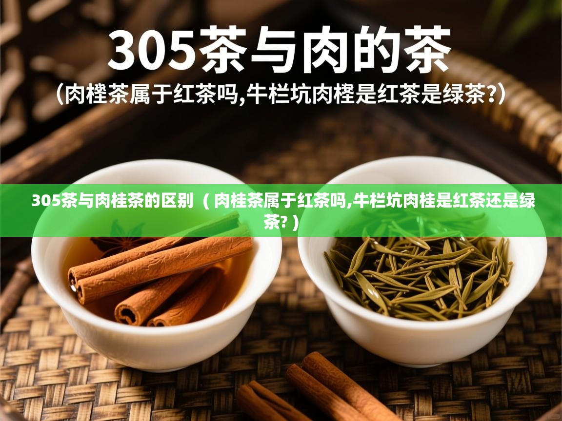 305茶与肉桂茶的区别  ( 肉桂茶属于红茶吗,牛栏坑肉桂是红茶还是绿茶? )  305茶与肉桂茶的区别  ( 肉桂茶属于红茶吗,牛栏坑肉桂是红茶还是绿茶? )