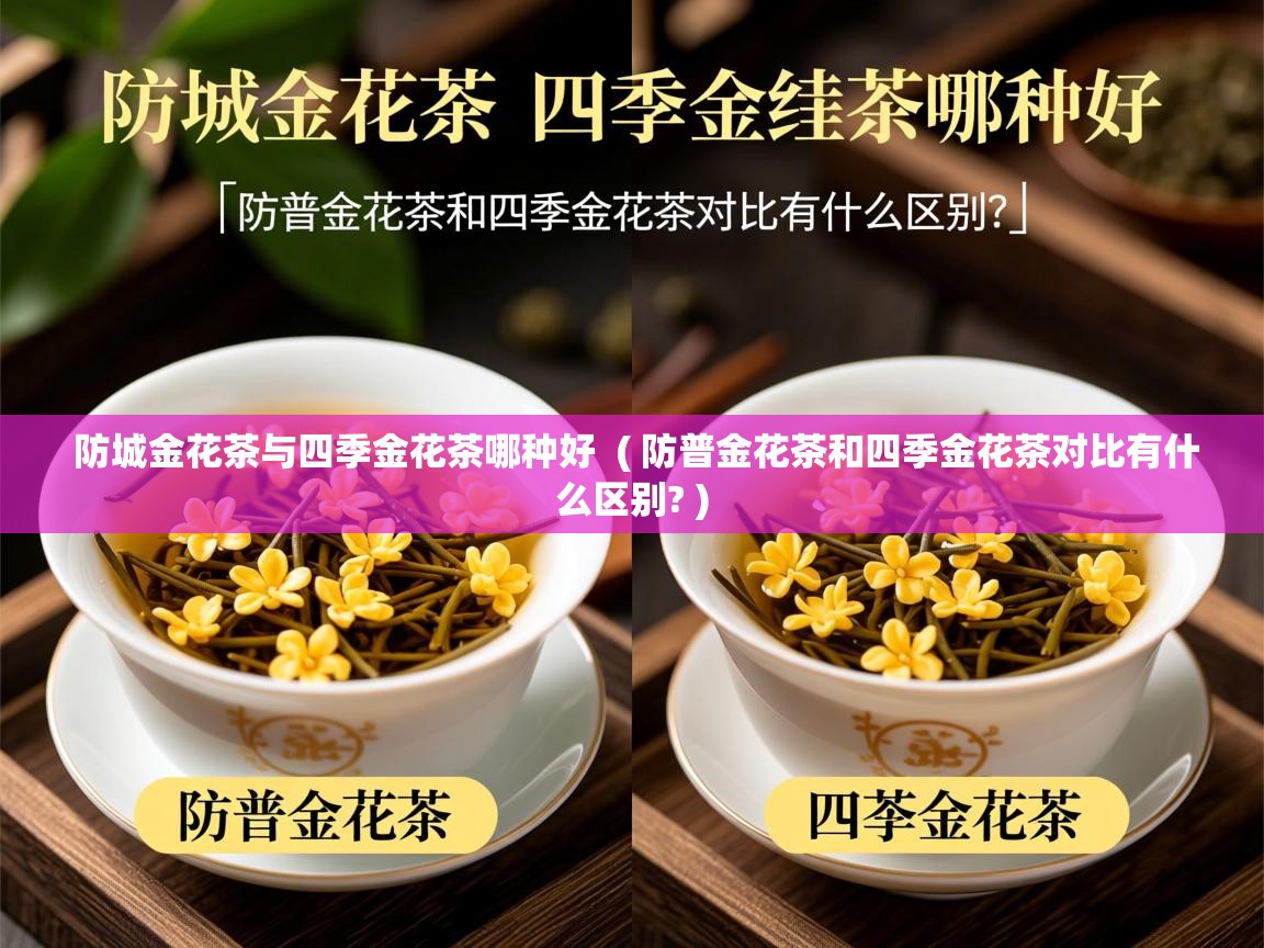 防城金花茶与四季金花茶哪种好  ( 防普金花茶和四季金花茶对比有什么区别? )  防城金花茶与四季金花茶哪种好  ( 防普金花茶和四季金花茶对比有什么区别? )