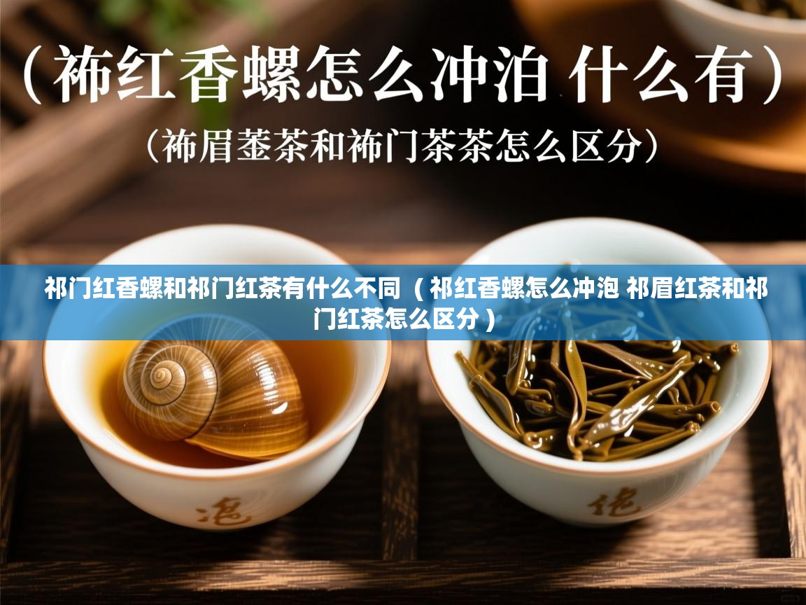 详细阅读: 祁门红香螺和祁门红茶有什么不同  ( 祁红香螺怎么冲泡 祁眉红茶和祁门红茶怎么区分 )  祁门红香螺和祁门红茶有什么不同  ( 祁红香螺怎么冲泡 祁眉红茶和祁门红茶怎么区分 )