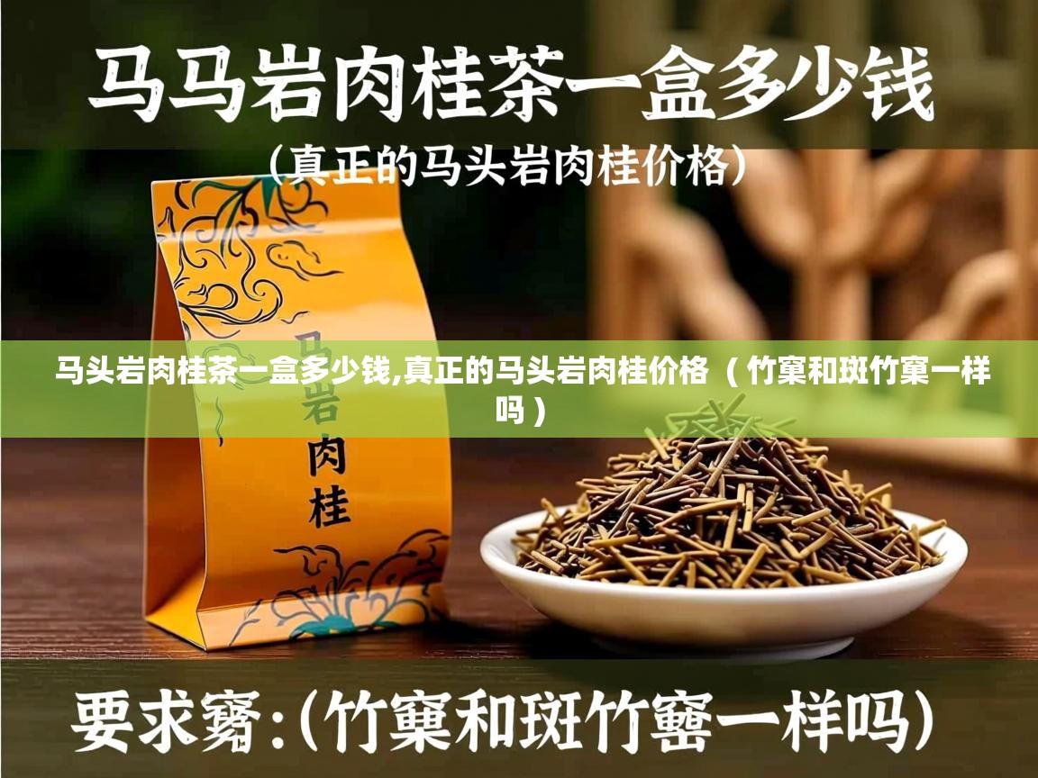 马头岩肉桂茶一盒多少钱,真正的马头岩肉桂价格  ( 竹窠和斑竹窠一样吗 )  马头岩肉桂茶一盒多少钱,真正的马头岩肉桂价格  ( 竹窠和斑竹窠一样吗 )