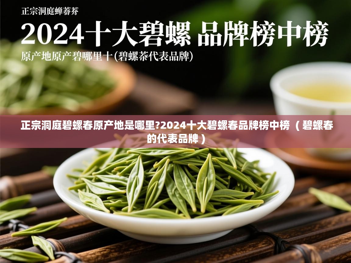 正宗洞庭碧螺春原产地是哪里?2024十大碧螺春品牌榜中榜  ( 碧螺春的代表品牌 )  正宗洞庭碧螺春原产地是哪里?2024十大碧螺春品牌榜中榜  ( 碧螺春的代表品牌 )