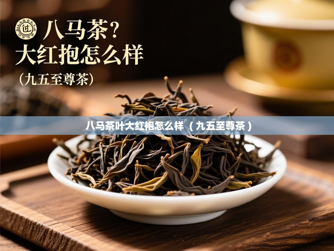 八马茶叶大红袍怎么样  ( 九五至尊茶 )  八马茶叶大红袍怎么样  ( 九五至尊茶 )